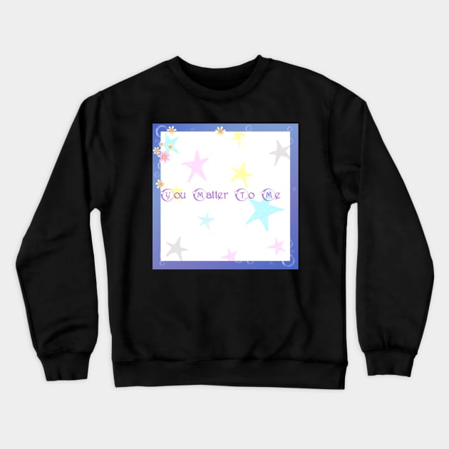 You Matter To Me Crewneck Sweatshirt by PinkPurpleLace 